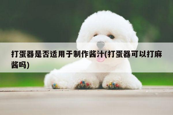 beat365平台：打蛋器是否适用于制作酱汁(打蛋器可以打麻酱吗)