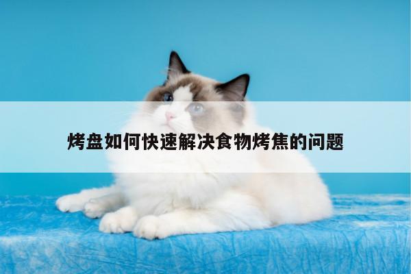 烤盘如何快速解决食物烤焦的问题【beat365在线体育】