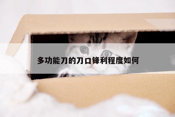 多功能刀的刀口锋利程度如何【beat365在线体育】